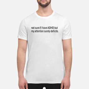 Not Sure If I Have ADHD But My Attention Surely Deficits Shirt 4 Not Sure If I Have ADHD But My Attention Surely Deficits Shirt