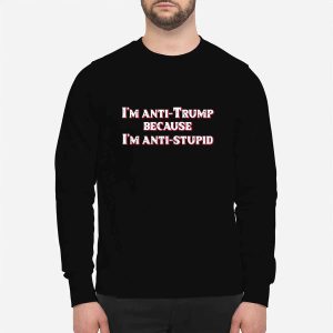 I'm Anti Trump Because I'm Anti Stupid Shirt