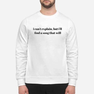 I Can't Explain But I'll Find A Song That Will Shirt 1 I Can't Explain But I'll Find A Song That Will Shirt