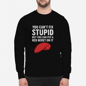 You Can't Fix Stupid But You Can Put A Red Beret On It Shirt 2 You Can't Fix Stupid But You Can Put A Red Beret On It Shirt