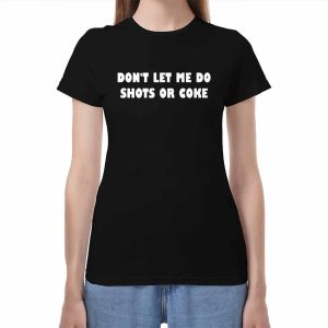 Don't Lets Me Do Shots Or Coke Shirt