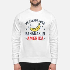 We Cannot Build Bananas in America Shirt 1 We Cannot Build Bananas in America Shirt