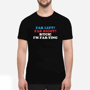 Far Left Far Right Bitch I'm Farting Shirt 2 Far Left Far Right Bitch I'm Farting Shirt