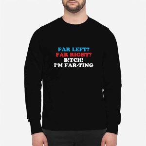 Far Left Far Right Bitch I'm Farting Shirt 1 Far Left Far Right Bitch I'm Farting Shirt