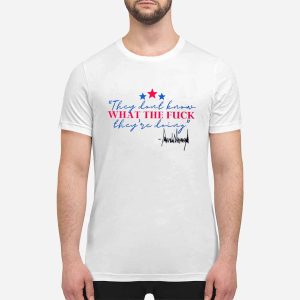 Trump They Don't Know What The Fuck Their Doing Shirt 3 Trump They Don't Know What The Fuck Their Doing Shirt