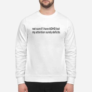 Not Sure If I Have ADHD But My Attention Surely Deficits Shirt 1 Not Sure If I Have ADHD But My Attention Surely Deficits Shirt
