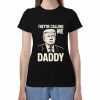 Trump Theyre Calling Me Daddy Shirt