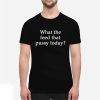 What The Feed That Pussy Today Shirt