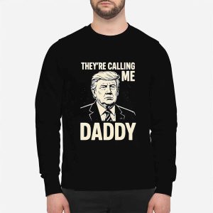 Trump Theyre Calling Me Daddy Shirt 4 Trump They're Calling Me Daddy Shirt
