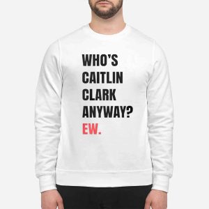 Whos Caitlin Clark Anyway EW T-Shirt 3 Who’s Caitlin Clark Anyway EW T Shirt
