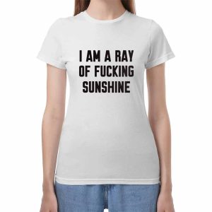I Am A Ray Of Fucking Sunshine Shirt