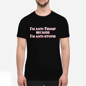 I'm Anti Trump Because I'm Anti Stupid Shirt
