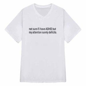 Not Sure If I Have ADHD But My Attention Surely Deficits Shirt 3 Not Sure If I Have ADHD But My Attention Surely Deficits Shirt