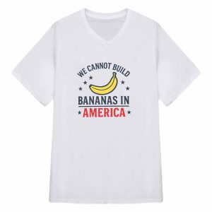 We Cannot Build Bananas in America Shirt 4 We Cannot Build Bananas in America Shirt