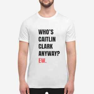 Whos Caitlin Clark Anyway EW T-Shirt 1 Who’s Caitlin Clark Anyway EW T Shirt